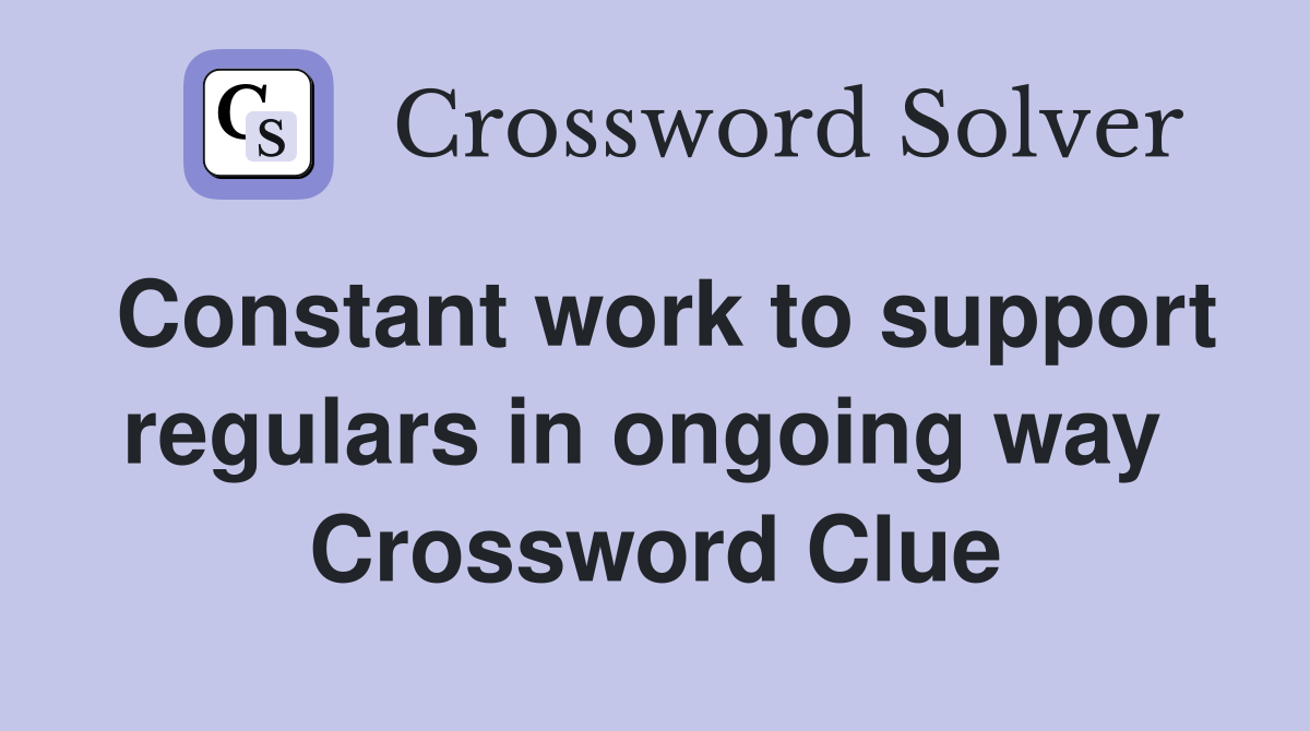 Constant work to support regulars in ongoing way  Crossword Clue
