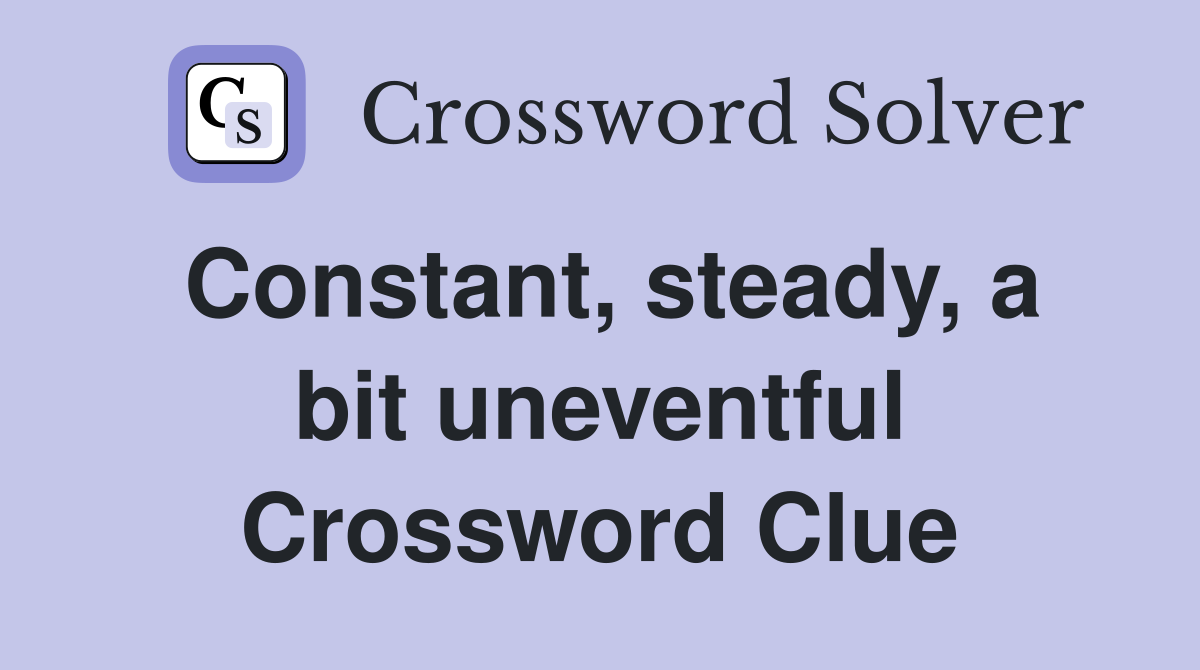 Constant, steady, a bit uneventful Crossword Clue