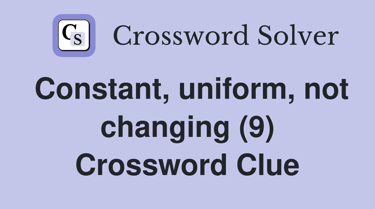 Constant, uniform, not changing (9) Crossword Clue