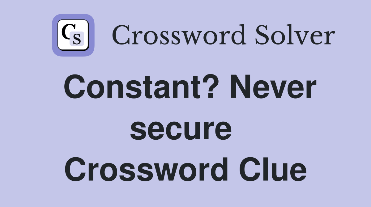 Constant? Never secure  Crossword Clue