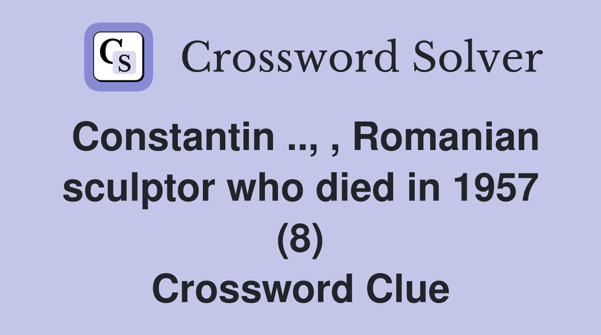 Constantin .., , Romanian sculptor who died in 1957 (8) Crossword Clue