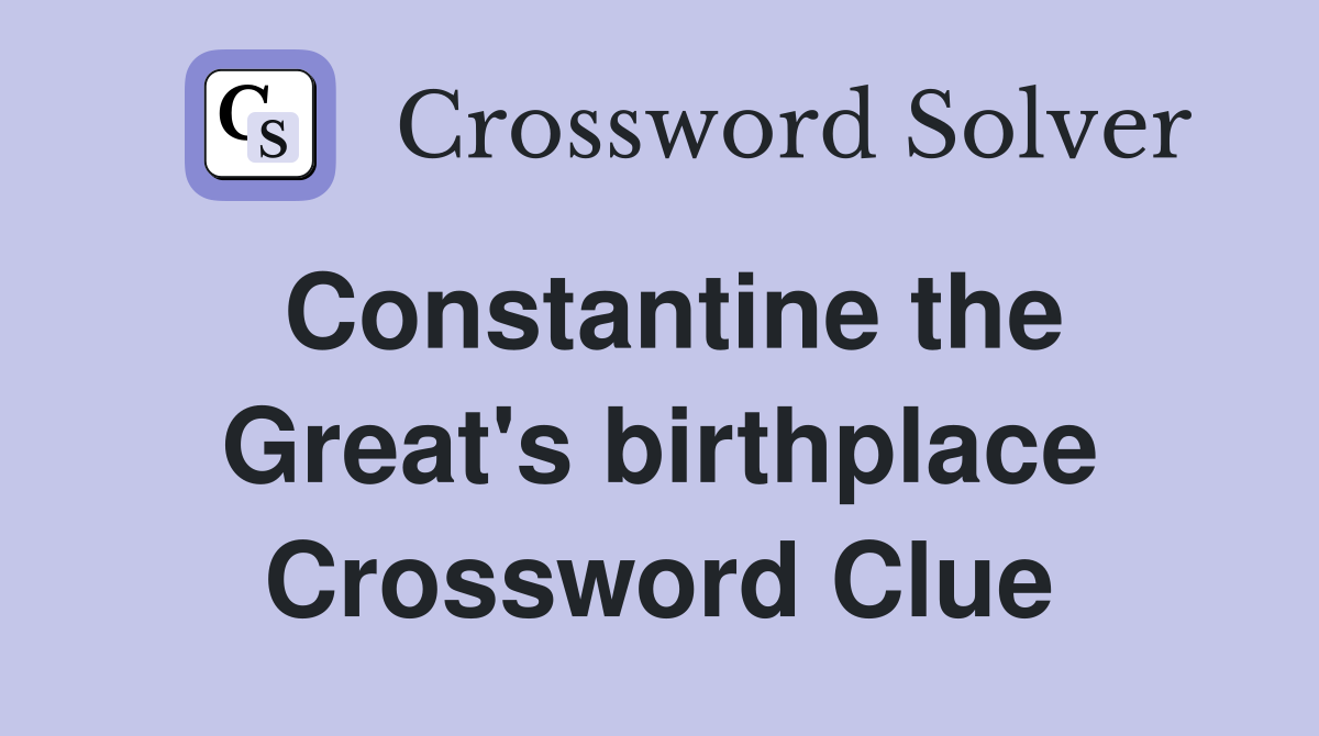 Constantine the Great's birthplace Crossword Clue
