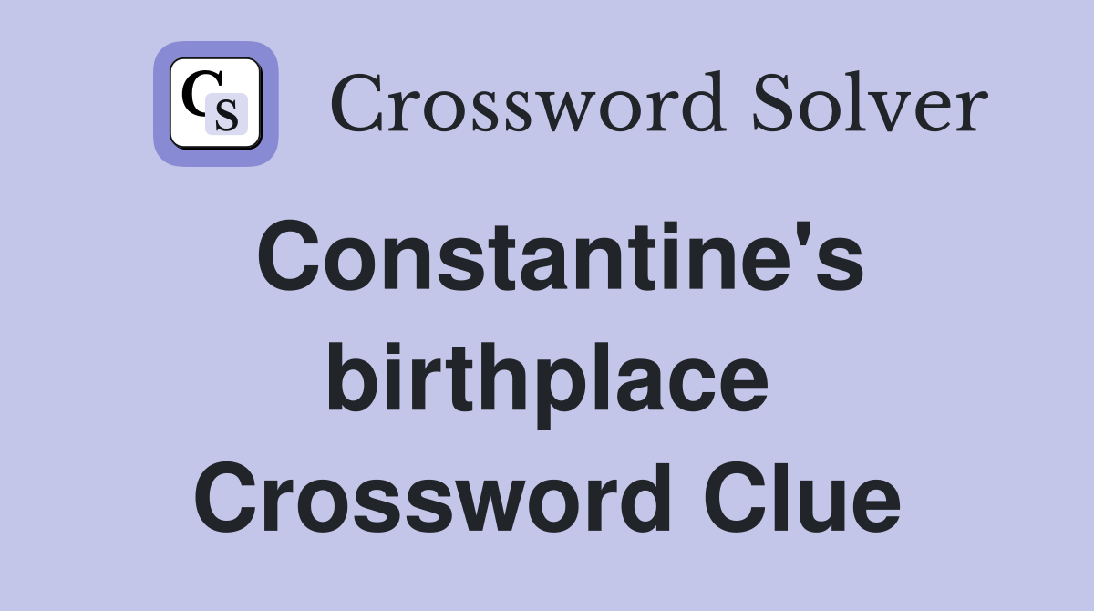 Constantine's birthplace Crossword Clue