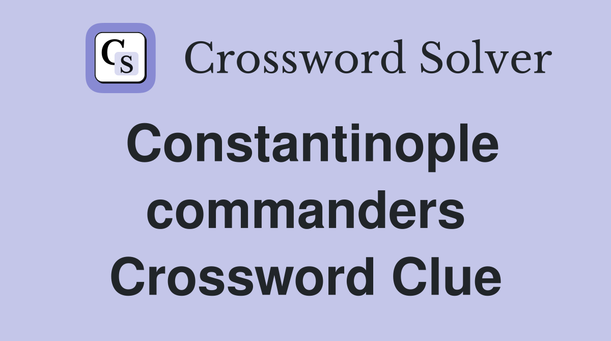 Constantinople commanders Crossword Clue