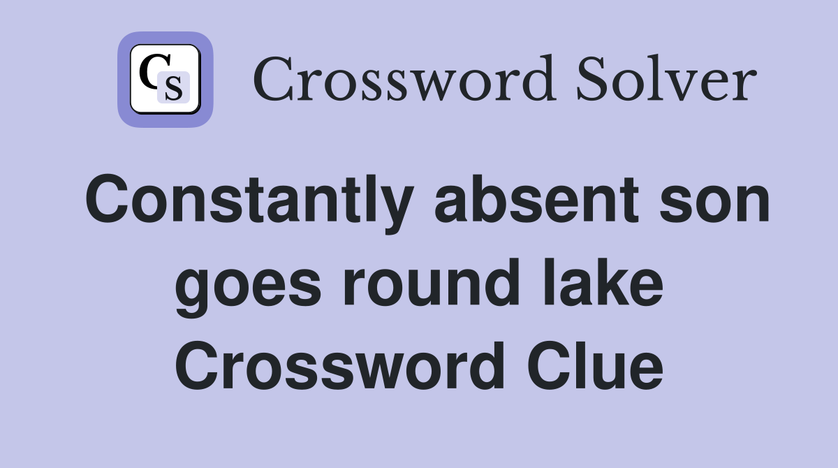 Constantly absent son goes round lake Crossword Clue