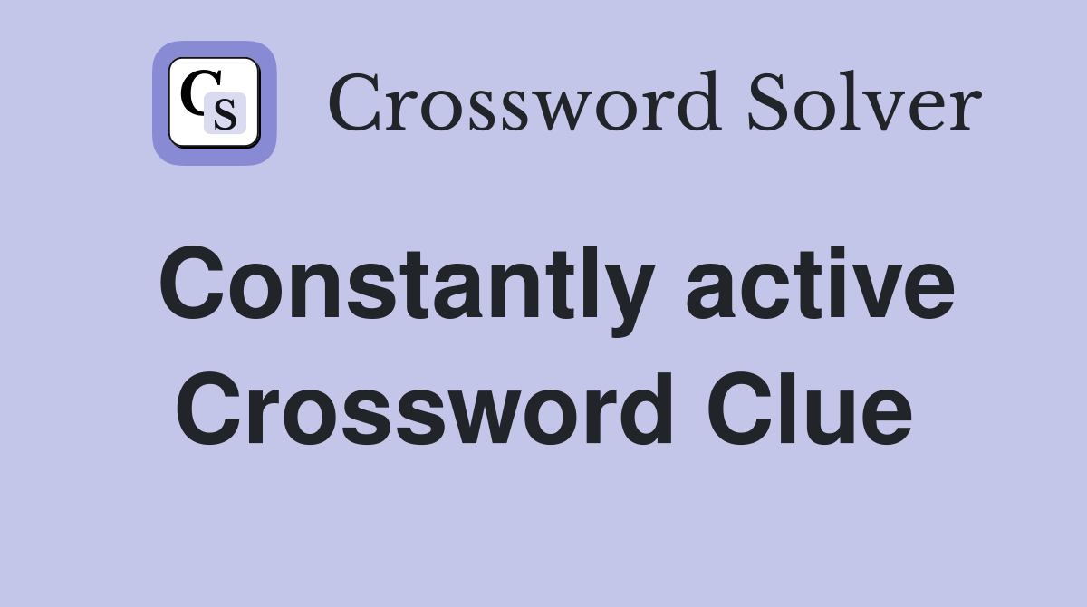 Constantly active Crossword Clue