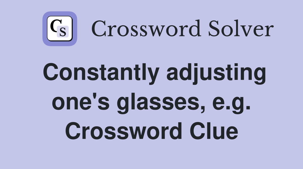 Constantly adjusting one's glasses, e.g. Crossword Clue
