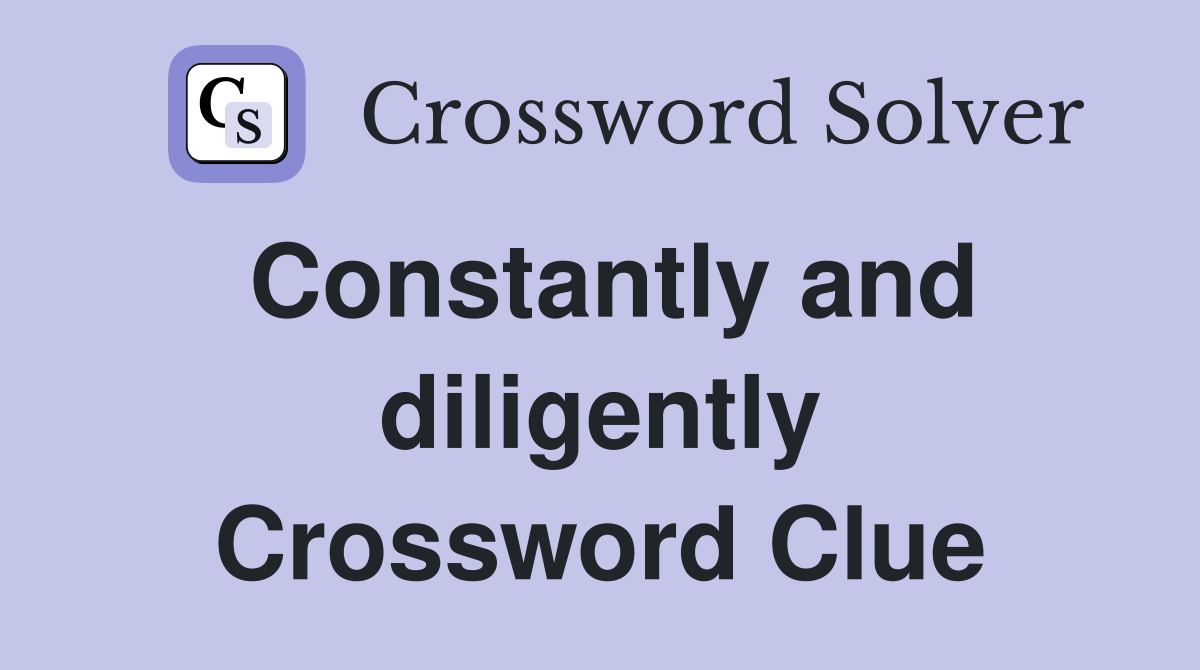 Constantly and diligently Crossword Clue