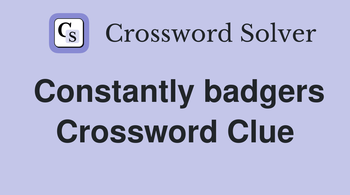 Constantly badgers Crossword Clue