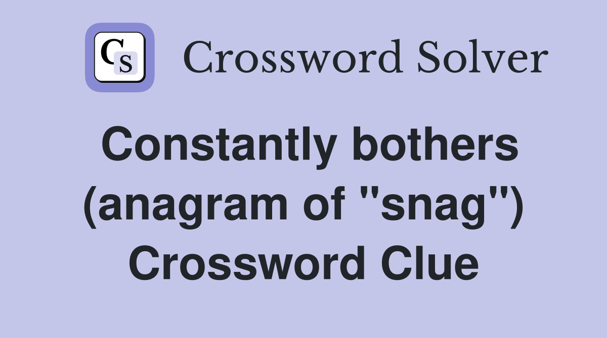 Constantly bothers (anagram of "snag") Crossword Clue