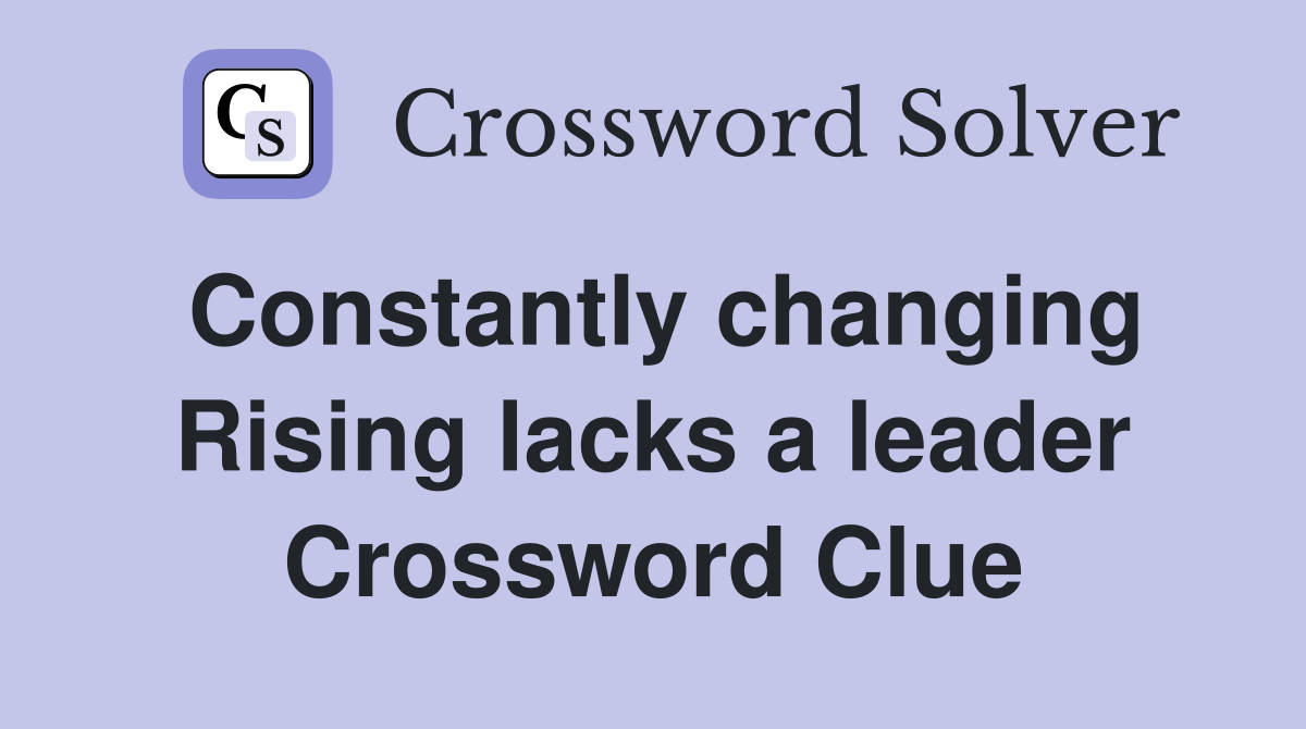 Constantly changing Rising lacks a leader Crossword Clue