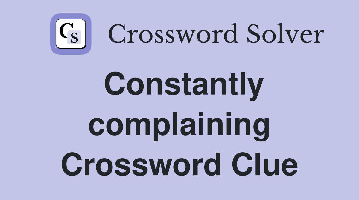 Constantly complaining Crossword Clue