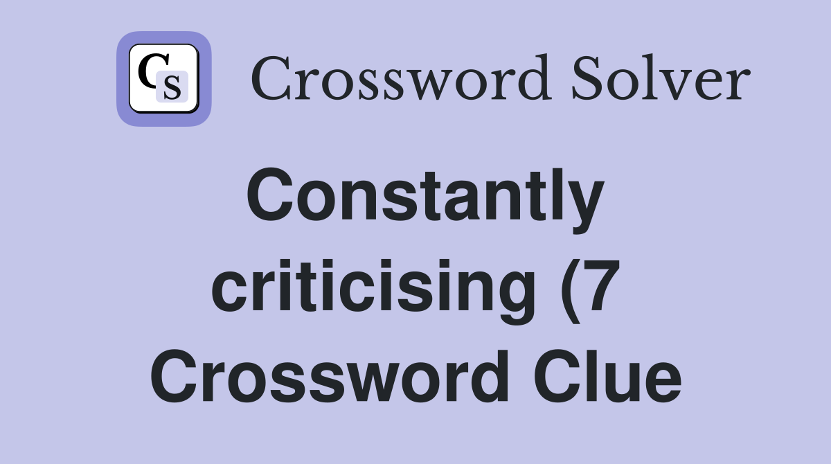 Constantly criticising (7) Crossword Clue Answers Crossword Solver Constantly criticising (7) Crossword Clue Answers Crossword Solver