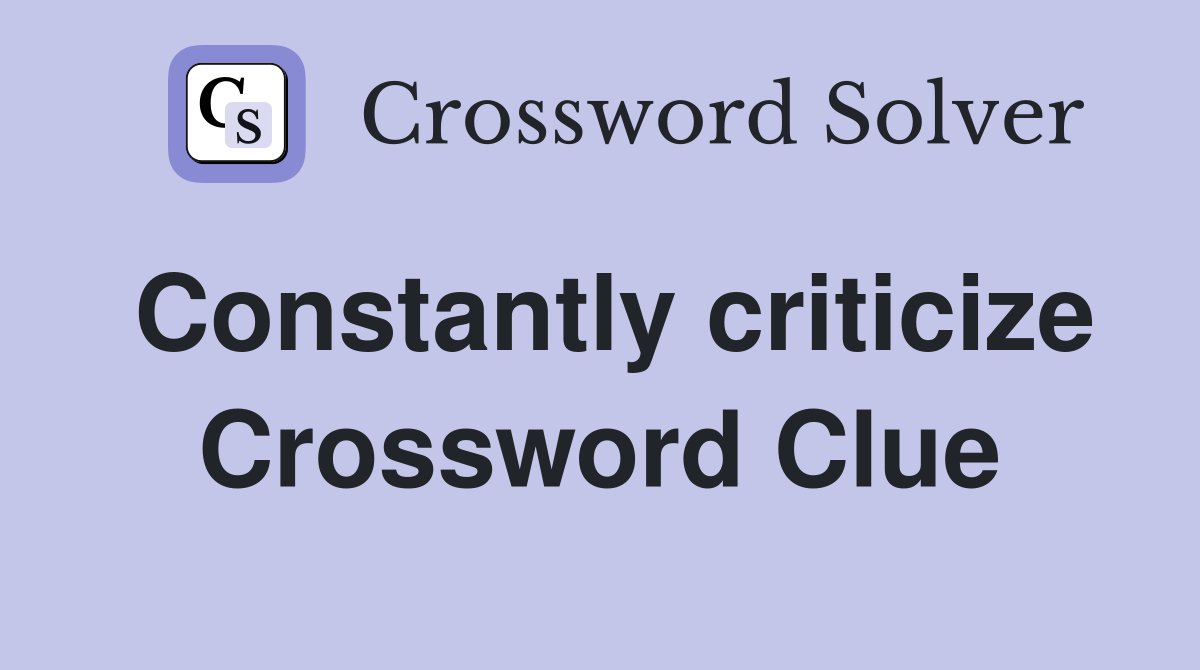 Constantly criticize Crossword Clue