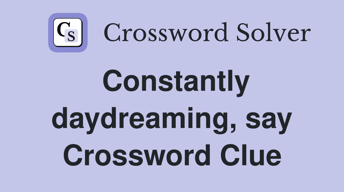 Constantly daydreaming, say Crossword Clue