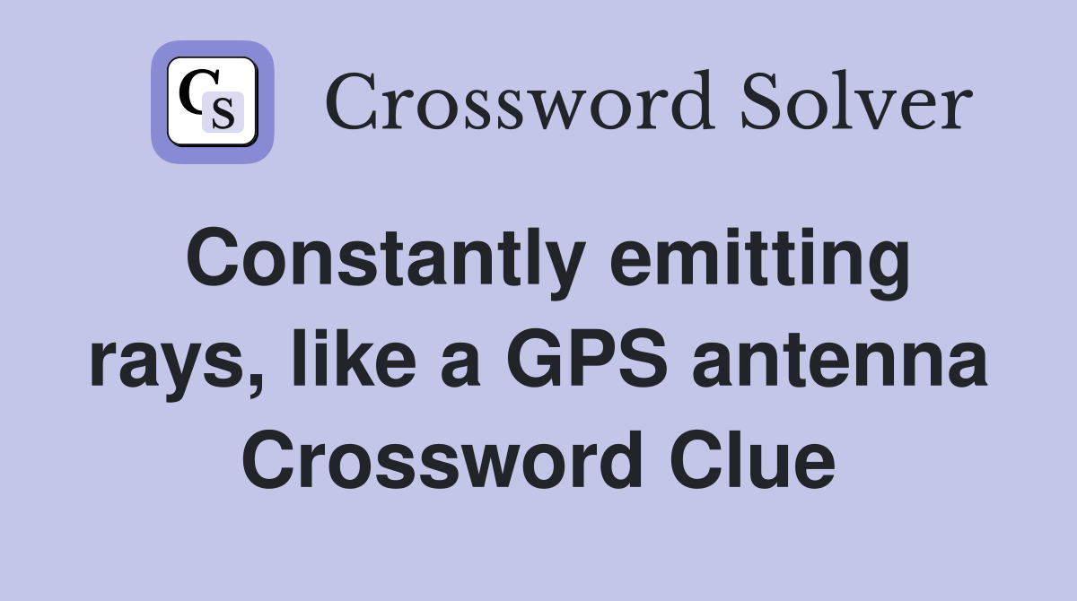 Constantly emitting rays, like a GPS antenna Crossword Clue