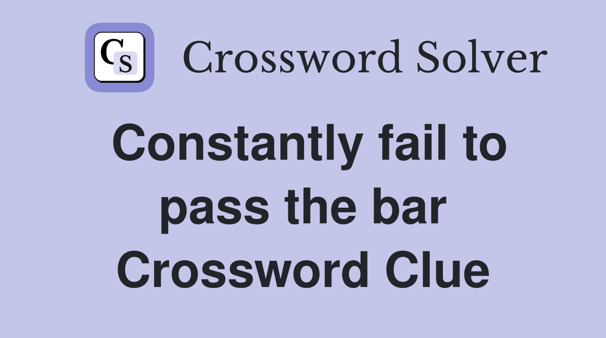 Constantly fail to pass the bar Crossword Clue