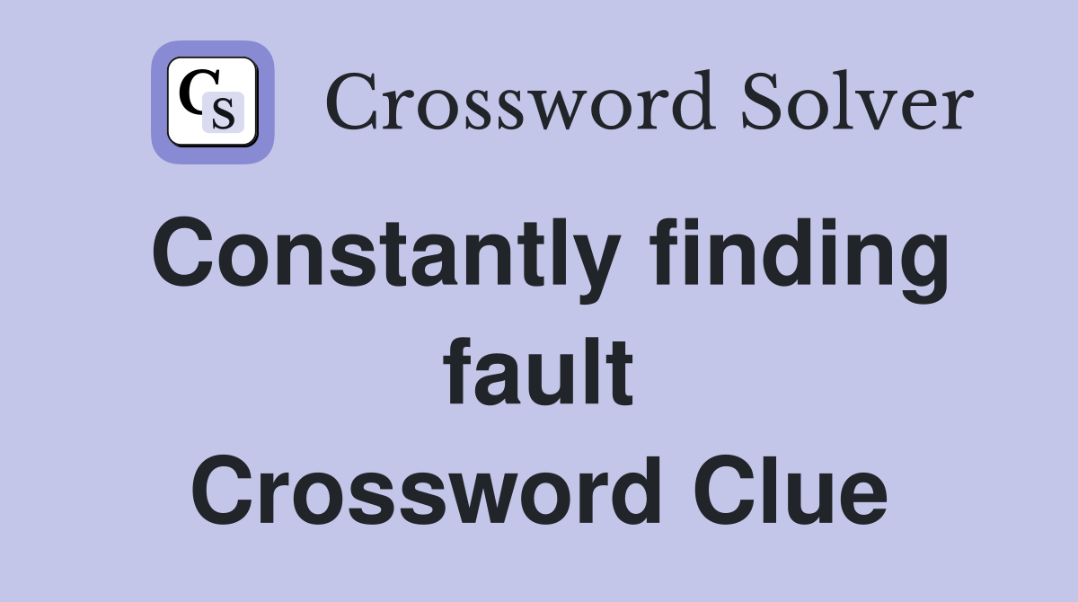Constantly finding fault Crossword Clue