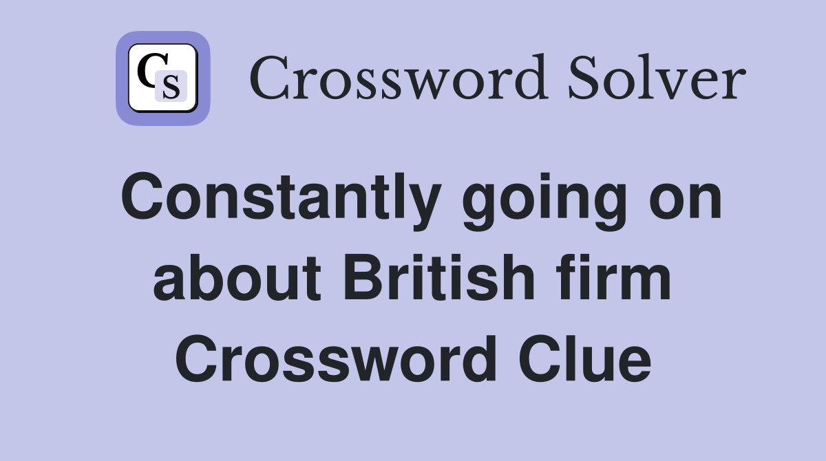 Constantly going on about British firm Crossword Clue