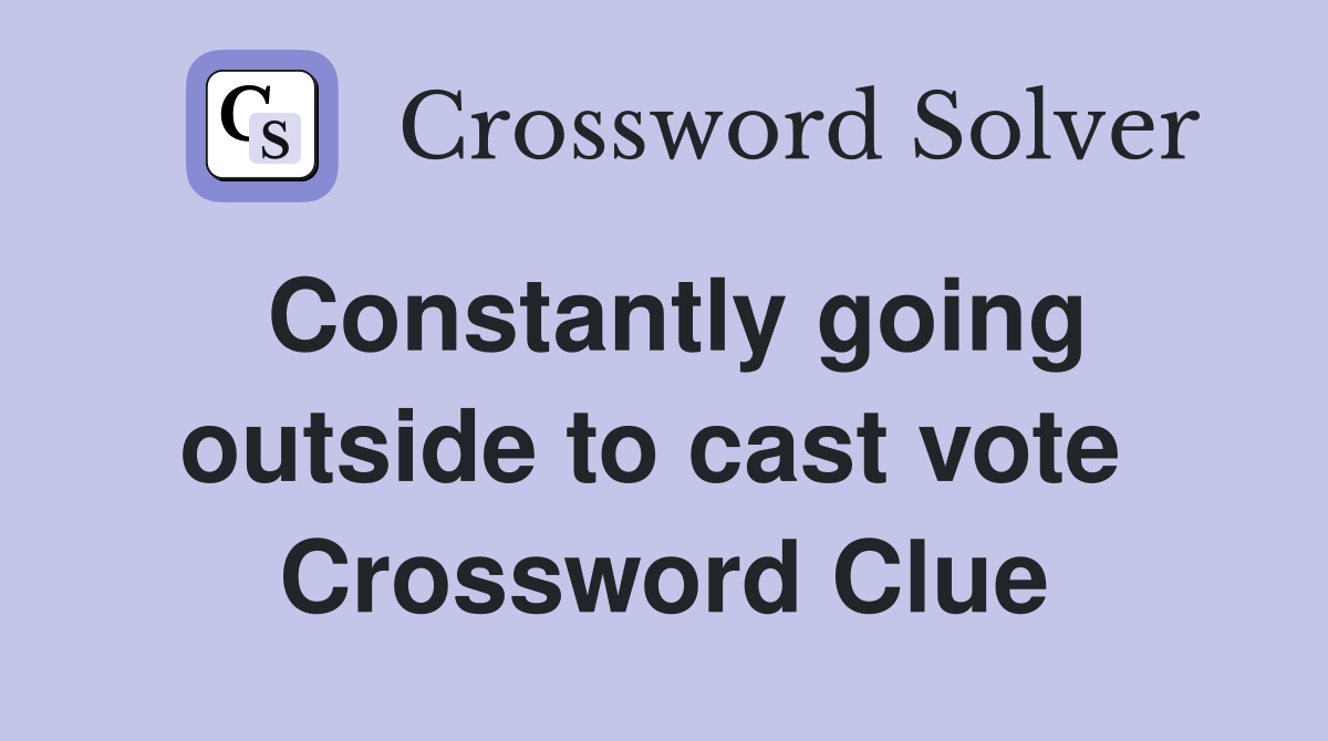 Constantly going outside to cast vote  Crossword Clue