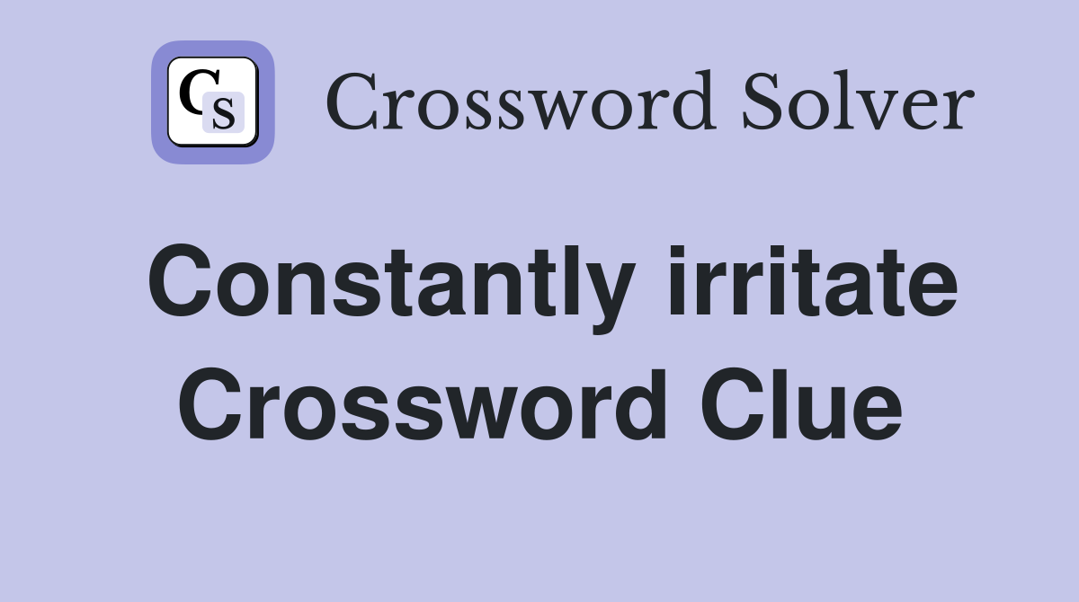 Constantly irritate Crossword Clue