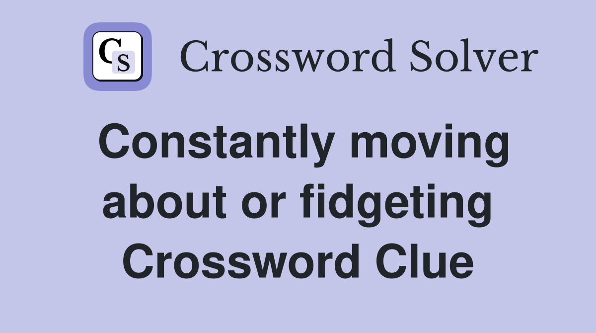 Constantly moving about or fidgeting Crossword Clue