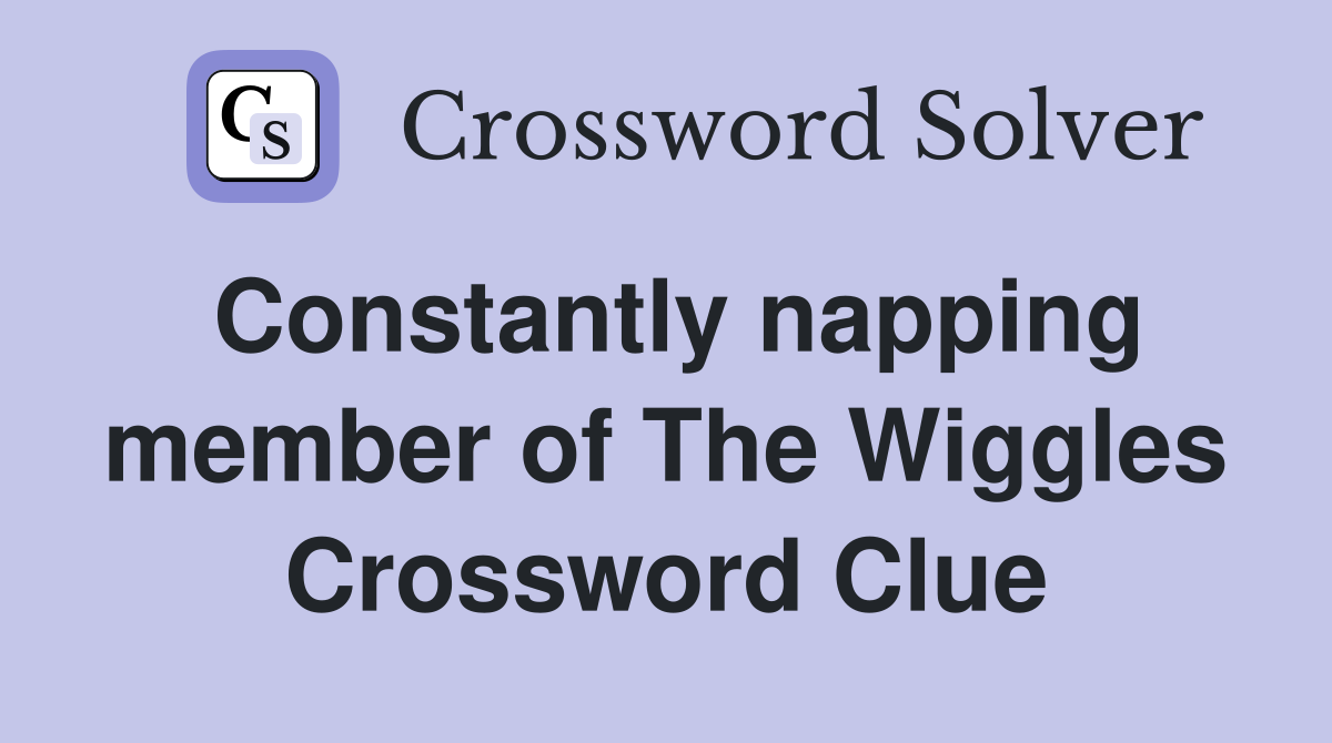 Constantly napping member of The Wiggles Crossword Clue