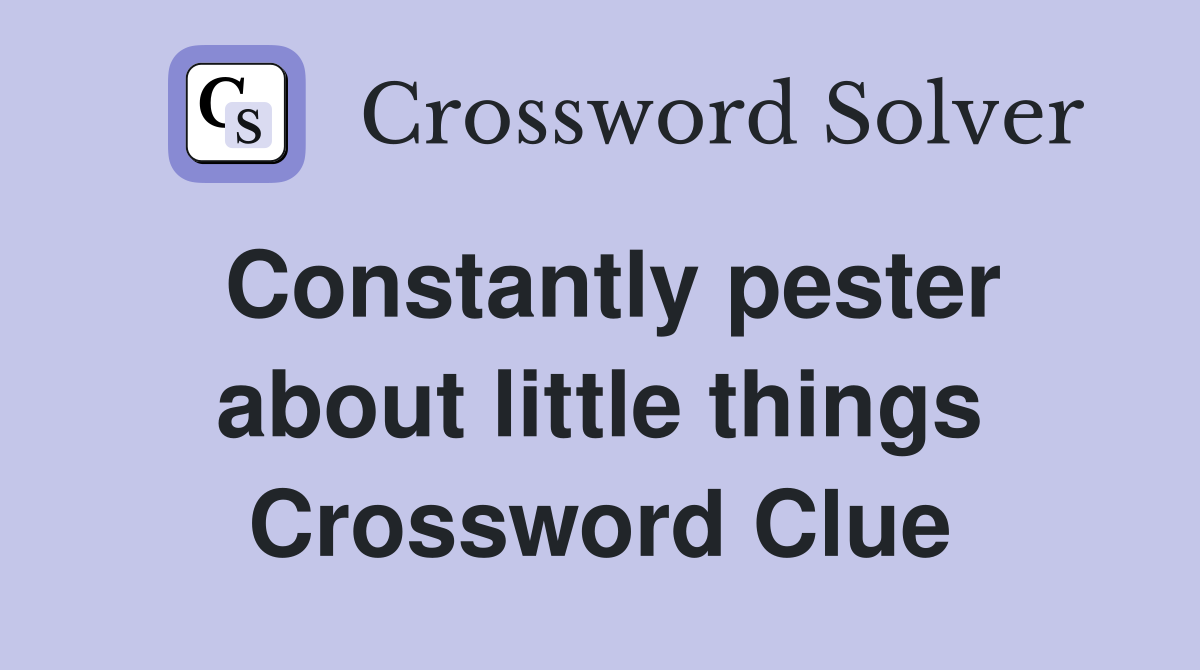 Constantly pester about little things Crossword Clue