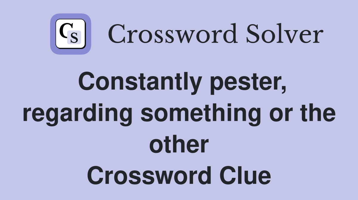 Constantly pester, regarding something or the other Crossword Clue