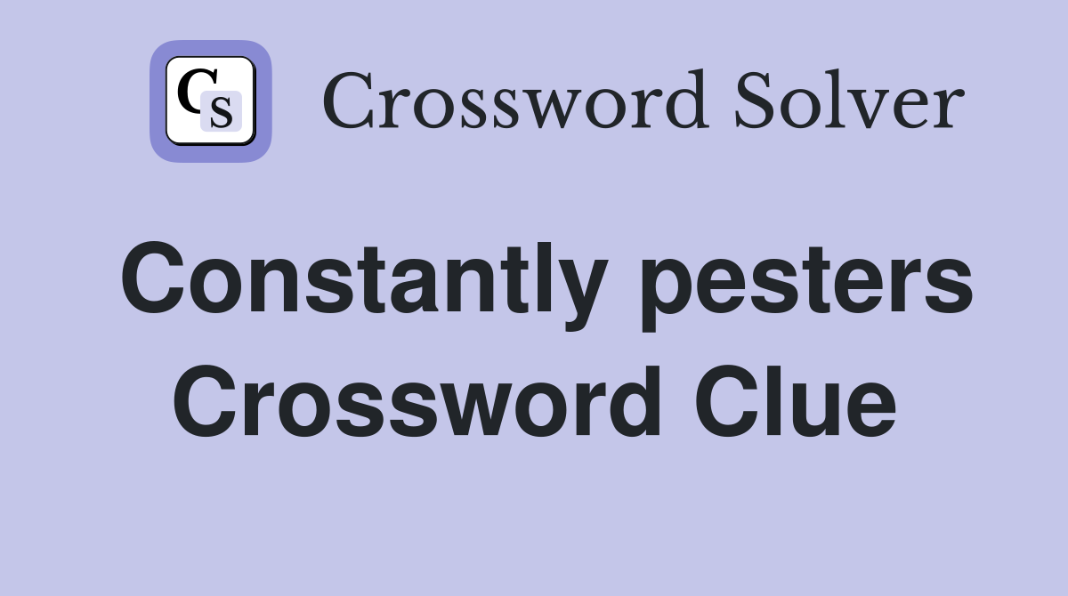 Constantly pesters Crossword Clue