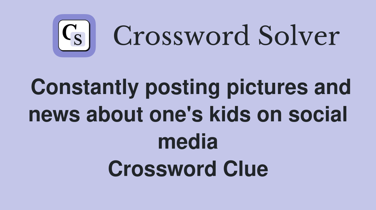 Constantly posting pictures and news about one's kids on social media Crossword Clue