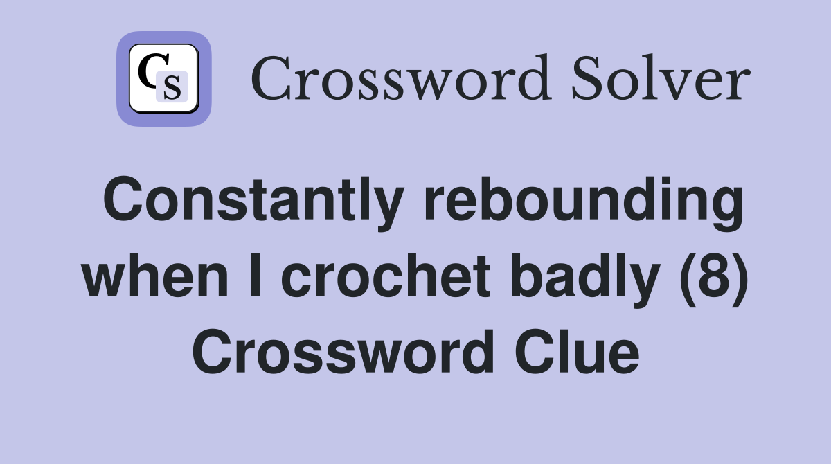 Constantly rebounding when I crochet badly (8) Crossword Clue
