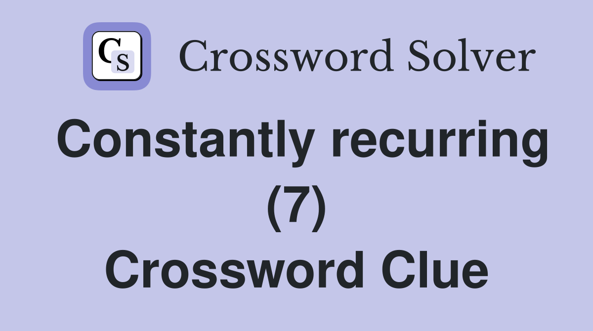 Constantly recurring (7) Crossword Clue