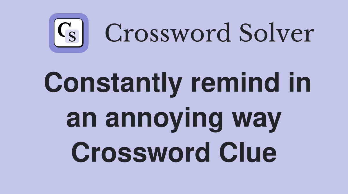 Constantly remind in an annoying way Crossword Clue