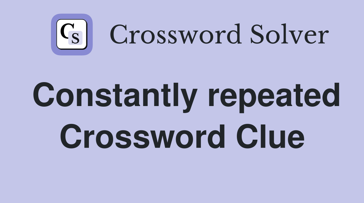 Constantly repeated Crossword Clue