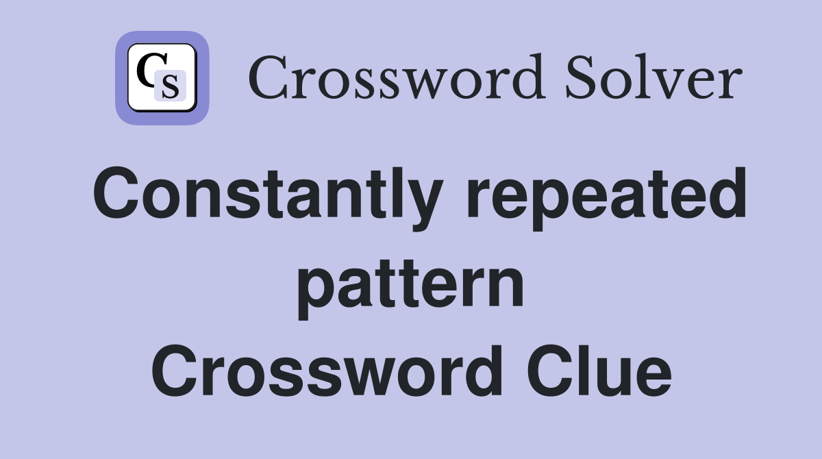 Constantly repeated pattern Crossword Clue