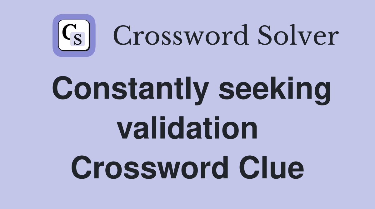 Constantly seeking validation Crossword Clue