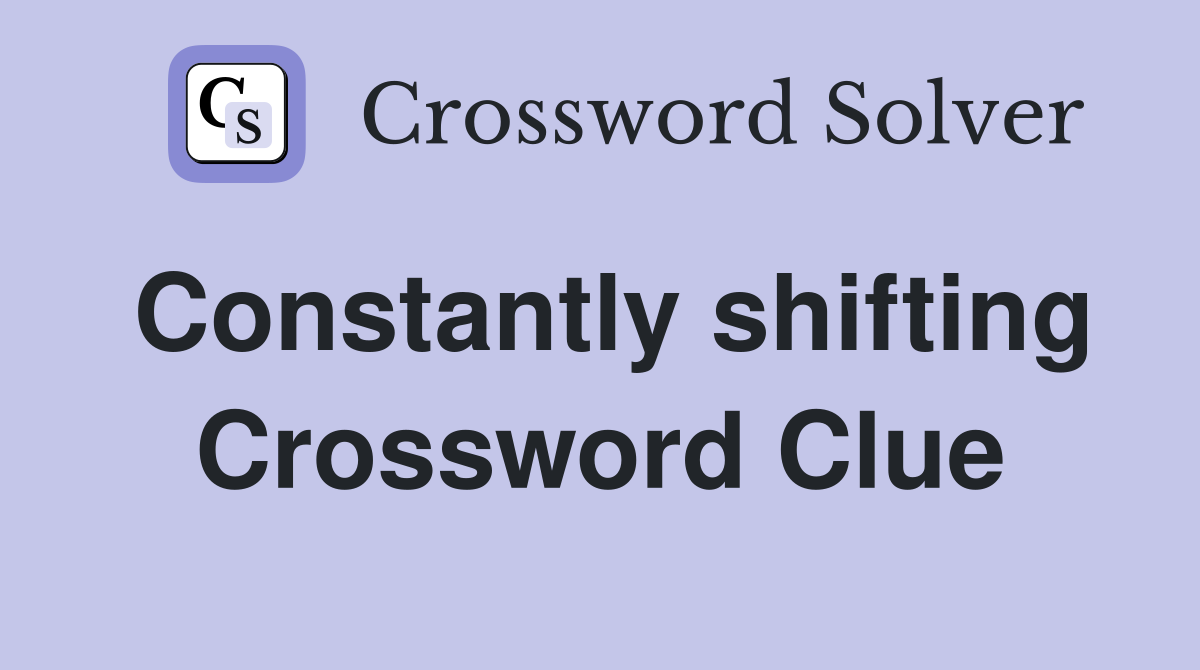 Constantly shifting Crossword Clue