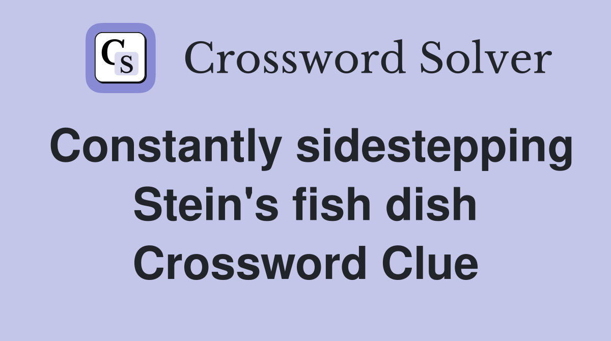 Constantly sidestepping Stein's fish dish Crossword Clue