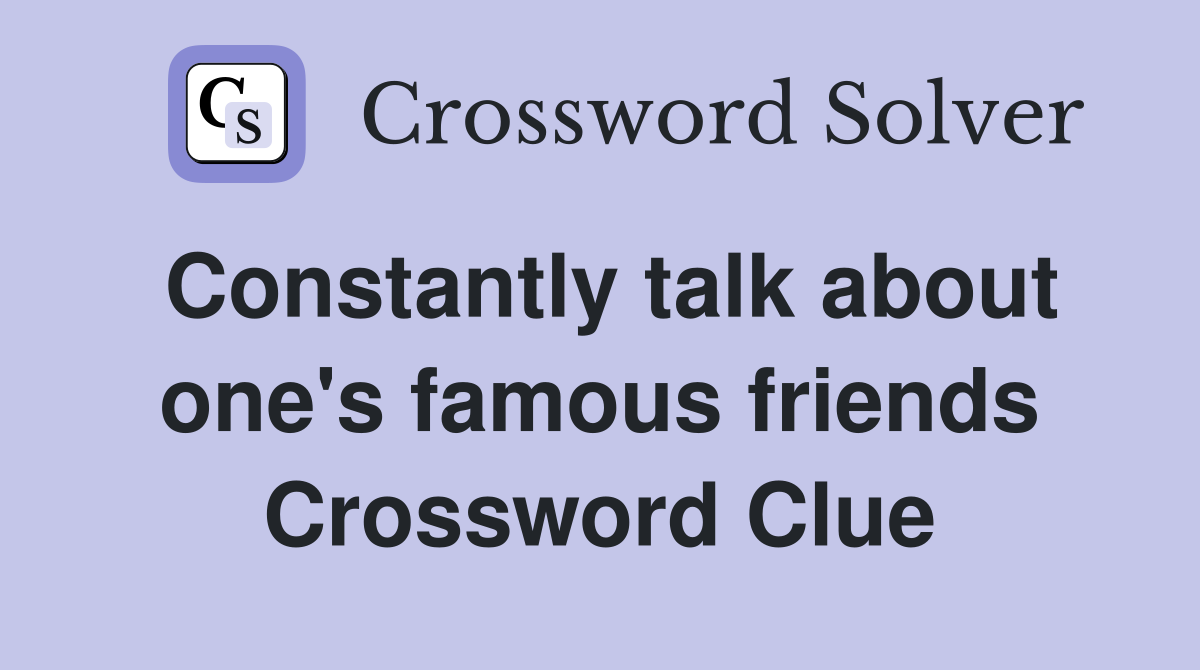 Constantly talk about one's famous friends Crossword Clue