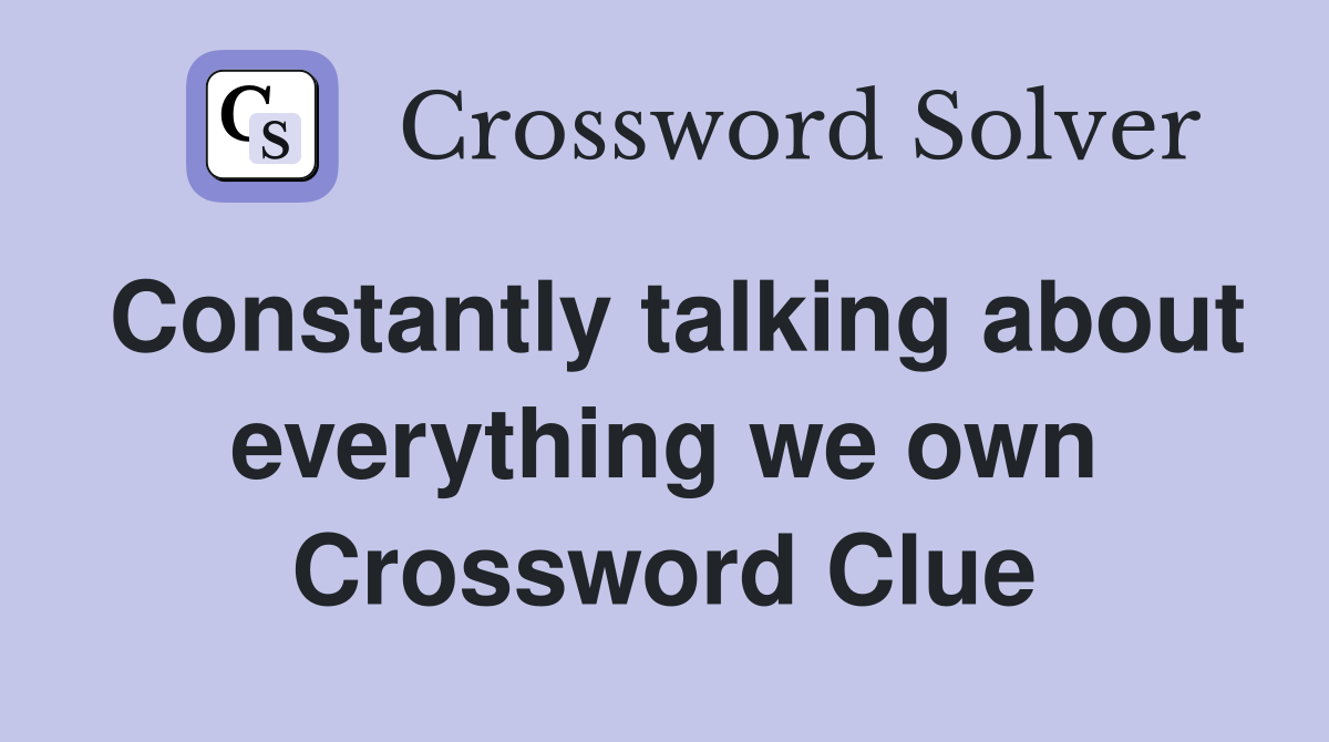 Constantly talking about everything we own Crossword Clue