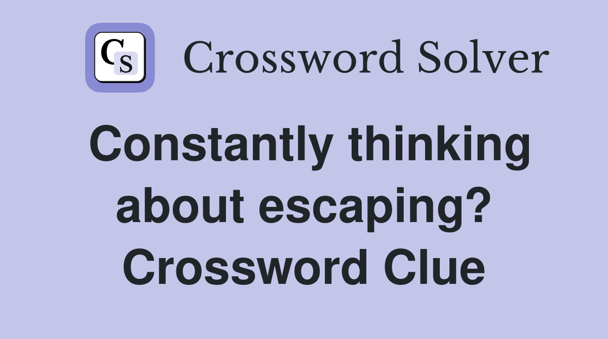 Constantly thinking about escaping? Crossword Clue