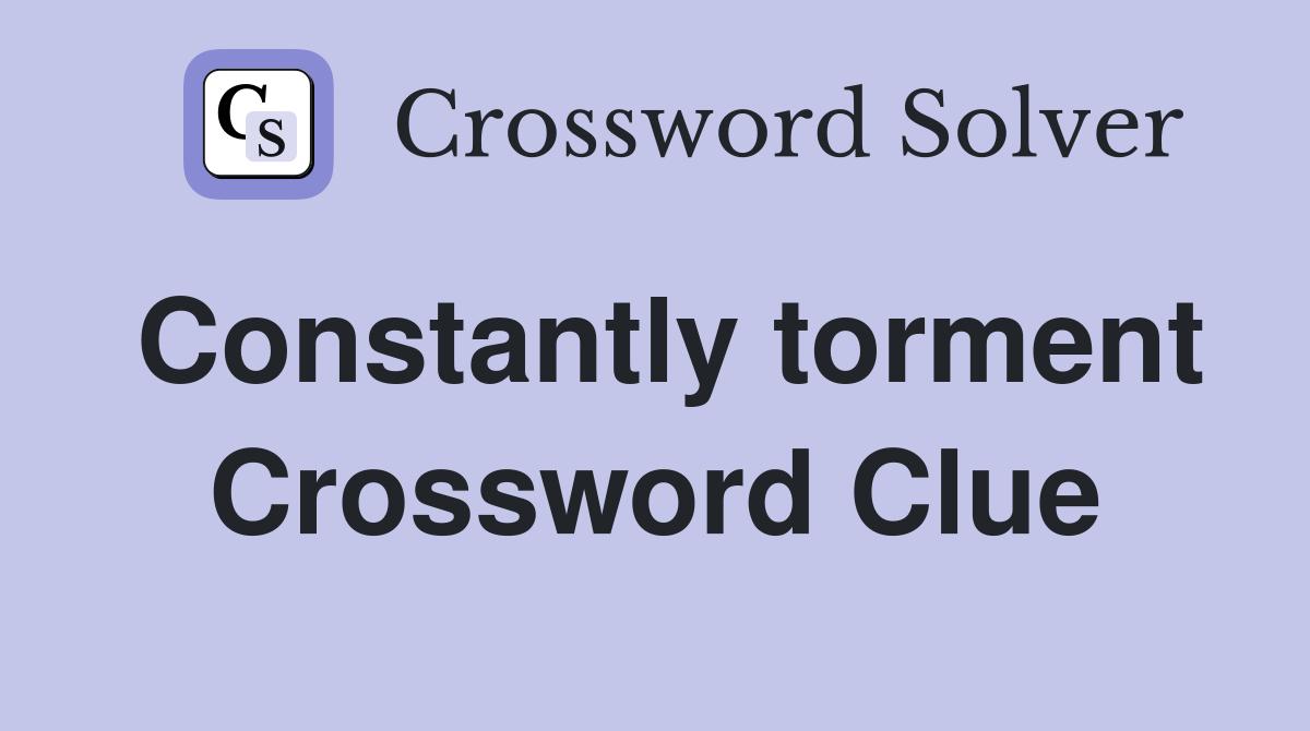 Constantly torment Crossword Clue