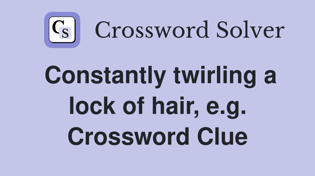 Constantly twirling a lock of hair, e.g. Crossword Clue