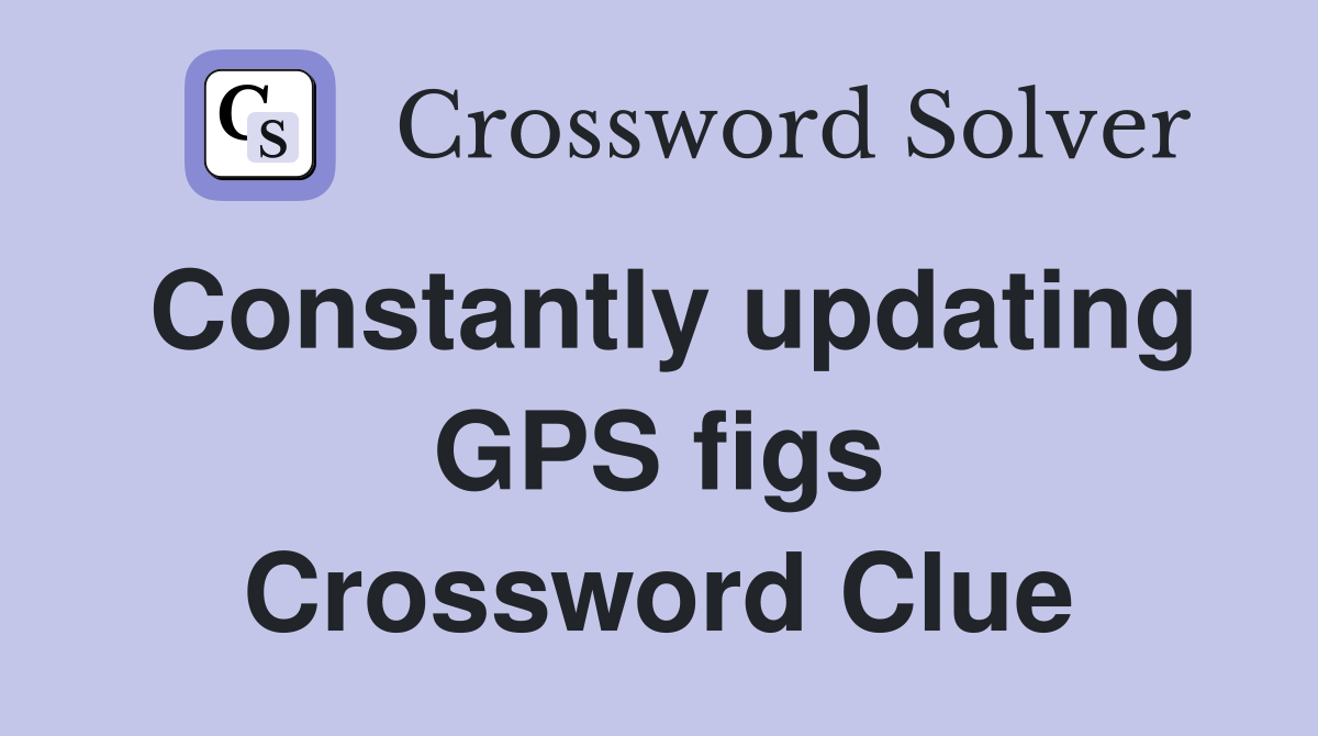 Constantly updating GPS figs Crossword Clue