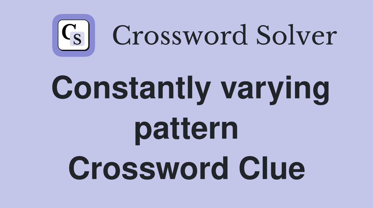 Constantly varying pattern Crossword Clue