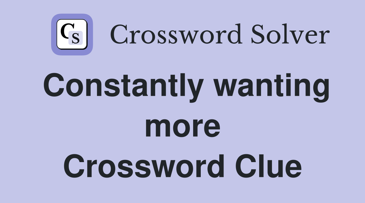 Constantly wanting more Crossword Clue