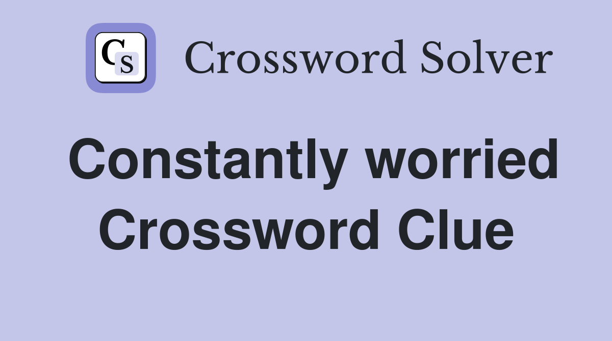 Constantly worried Crossword Clue