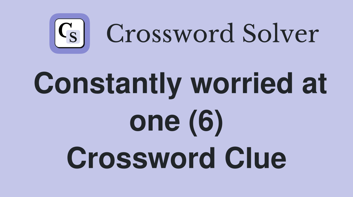 Constantly worried at one (6) Crossword Clue