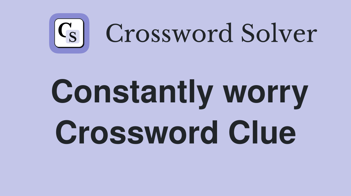 Constantly worry Crossword Clue